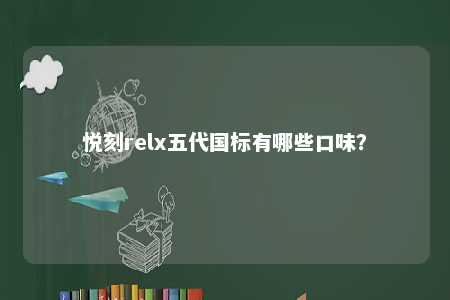 悦刻relx五代国标有哪些口味？ 